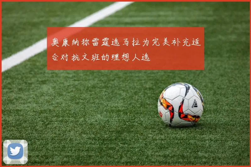 奥康纳称雷霆选马拉为完美补充适合对抗文班的理想人选
