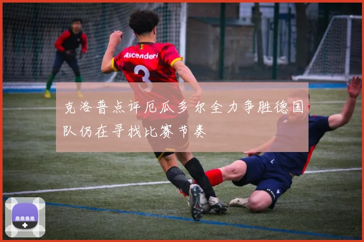 克洛普点评厄瓜多尔全力争胜德国队仍在寻找比赛节奏
