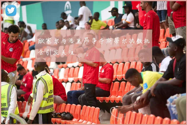 欧塞尔与洛里昂争夺斯蒂尔执教机会引发关注