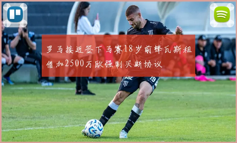 罗马接近签下马赛18岁前锋瓦斯租借加2500万欧强制买断协议