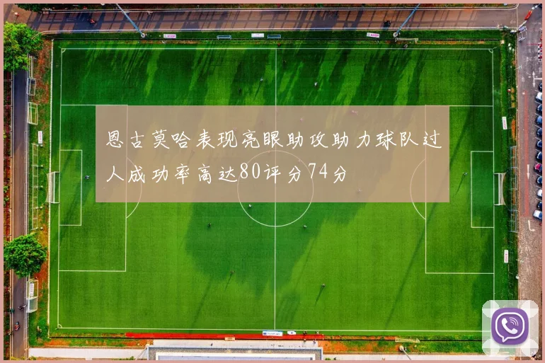 恩古莫哈表现亮眼助攻助力球队过人成功率高达80评分74分
