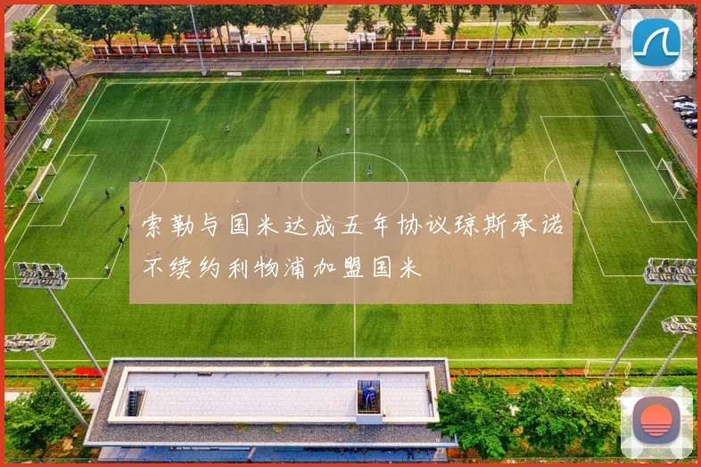 索勒与国米达成五年协议琼斯承诺不续约利物浦加盟国米