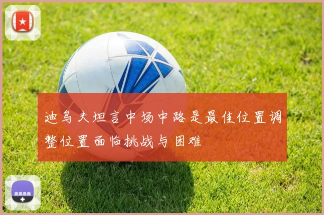 迪乌夫坦言中场中路是最佳位置调整位置面临挑战与困难