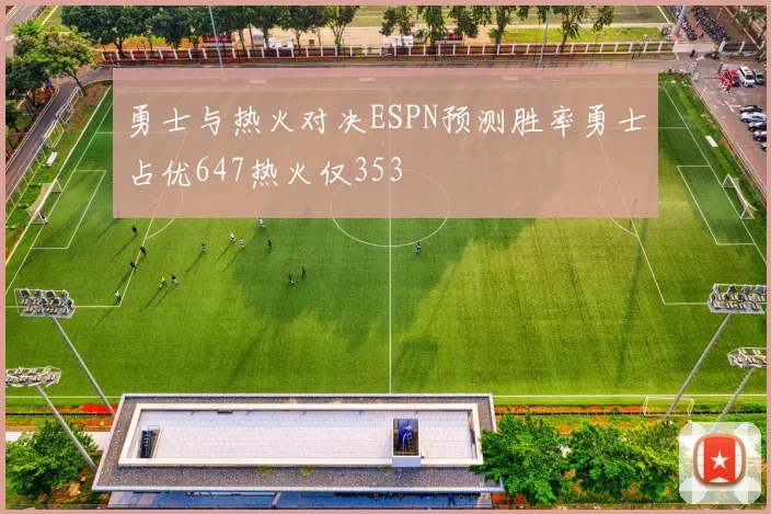 勇士与热火对决ESPN预测胜率勇士占优647热火仅353
